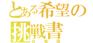 とある希望の挑戦書（合唱団）