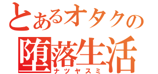 とあるオタクの堕落生活（ナツヤスミ）