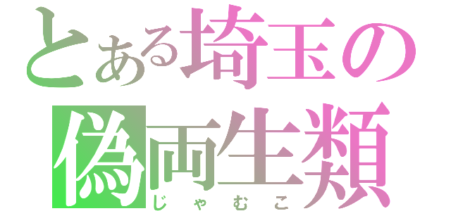 とある埼玉の偽両生類（じゃむこ）