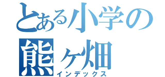 とある小学の熊ヶ畑（インデックス）