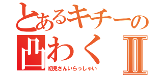 とあるキチーの凸わくⅡ（初見さんいらっしゃい）