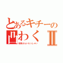 とあるキチーの凸わくⅡ（初見さんいらっしゃい）