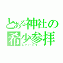 とある神社の希少参拝客（レアビジター）