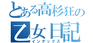 とある高杉狂の乙女日記（インデックス）