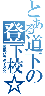 とある道下の登下校☆（彦根パラダイス☆）