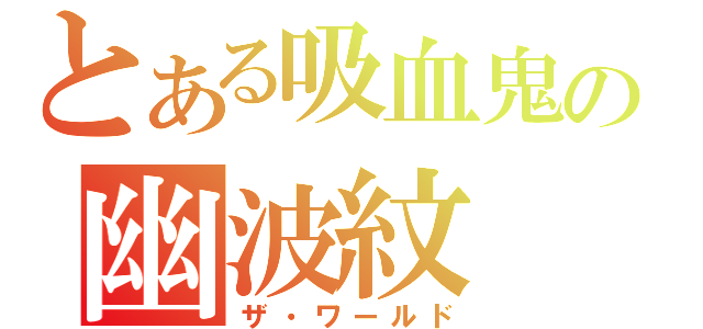 とある吸血鬼の幽波紋（ザ・ワールド）