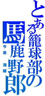 とある籠球部の馬鹿野郎（今泉 海輝）