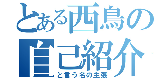 とある西鳥の自己紹介（と言う名の主張）