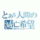 とある人間の滅亡希望（はかいしょうどう）