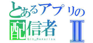 とあるアプリの配信者Ⅱ（Ｇｉｎ＿Ｒｅｎａｒｉｓｕ）