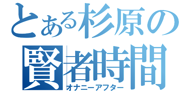 とある杉原の賢者時間（オナニーアフター）