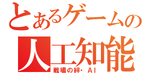 とあるゲームの人工知能（戦場の絆・ＡＩ）