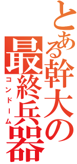 とある幹大の最終兵器（コンドーム）