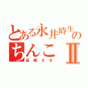 とある永井時生のちんこⅡ（高橋さき）