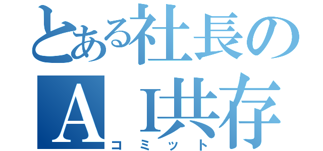 とある社長のＡＩ共存（コミット）