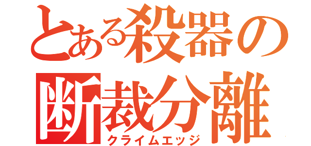 とある殺器の断裁分離（クライムエッジ）