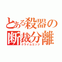 とある殺器の断裁分離（クライムエッジ）