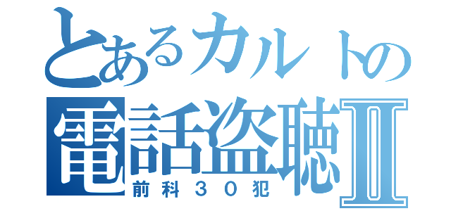 とあるカルトの電話盗聴Ⅱ（前科３０犯）