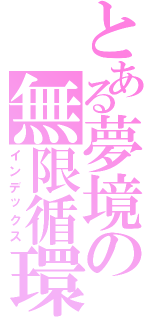 とある夢境の無限循環Ⅱ（インデックス）