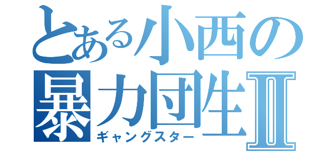 とある小西の暴力団生活Ⅱ（ギャングスター）