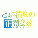 とある潰爛の正堯陰莖（槍槍爽爽）