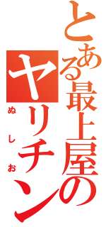 とある最上屋のヤリチン伝説（ぬしお）