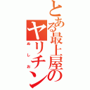 とある最上屋のヤリチン伝説（ぬしお）