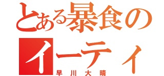 とある暴食のイーティングパパ（早川大晴）