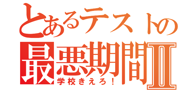 とあるテストの最悪期間Ⅱ（学校きえろ！）