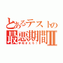 とあるテストの最悪期間Ⅱ（学校きえろ！）