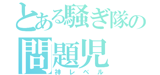 とある騒ぎ隊の問題児（神レベル）