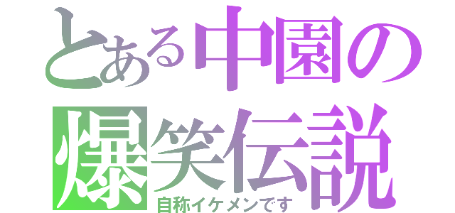 とある中園の爆笑伝説（自称イケメンです）