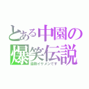 とある中園の爆笑伝説（自称イケメンです）