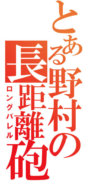 とある野村の長距離砲（ロングバレル）