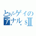 とあるゲイのアナルｓｅｘⅡ（快感）