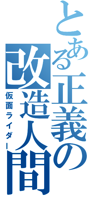 とある正義の改造人間（仮面ライダー）