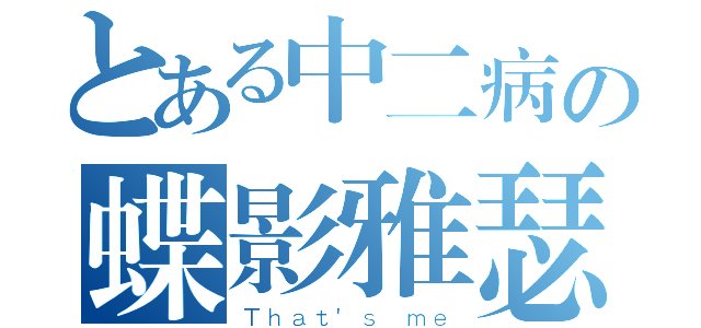 とある中二病の蝶影雅瑟（Ｔｈａｔ\'ｓ ｍｅ）