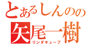 とあるしんのの矢尾一樹（リンダキューブ）