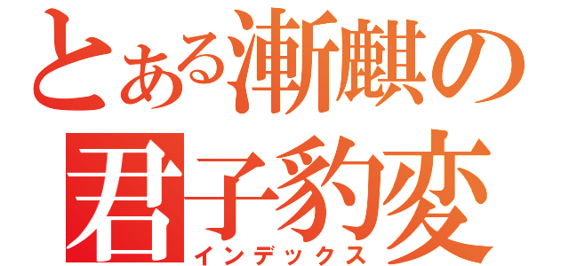 とある漸麒の君子豹変（インデックス）