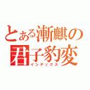 とある漸麒の君子豹変（インデックス）