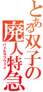 とある双子の廃人特急Ⅱ（バトルサブウェイ）