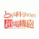 とある科学のの超電機砲（インデックス）