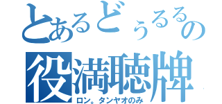 とあるどぅるるの役満聴牌（ロン。タンヤオのみ）