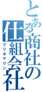 とある商社の仕組会社（クリオマリン）