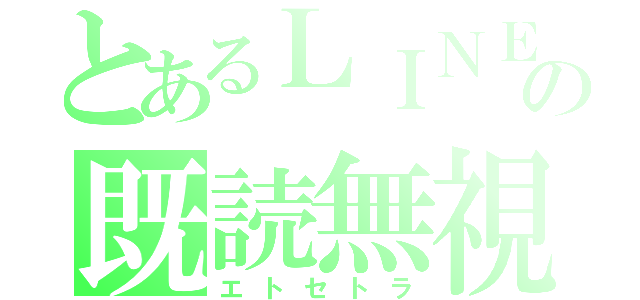 とあるＬＩＮＥの既読無視（エトセトラ）