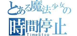 とある魔法少女の時間停止（ＴｉｍｅＳｔｏｐ）