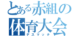 とある赤組の体育大会（デスマッチ）