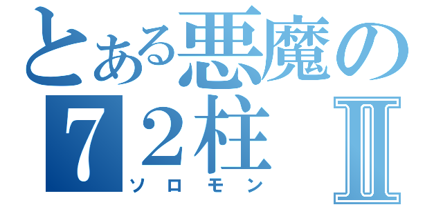 とある悪魔の７２柱Ⅱ（ソロモン）