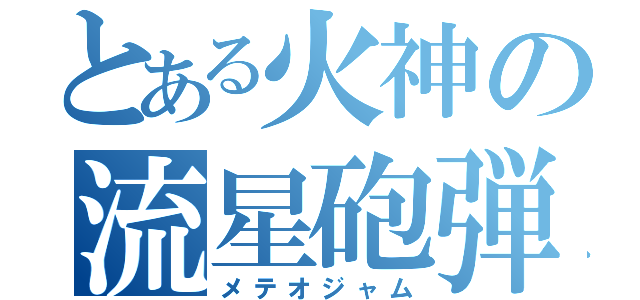 とある火神の流星砲弾（メテオジャム）