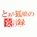 とある狐娘の妄言録（ツイッター）